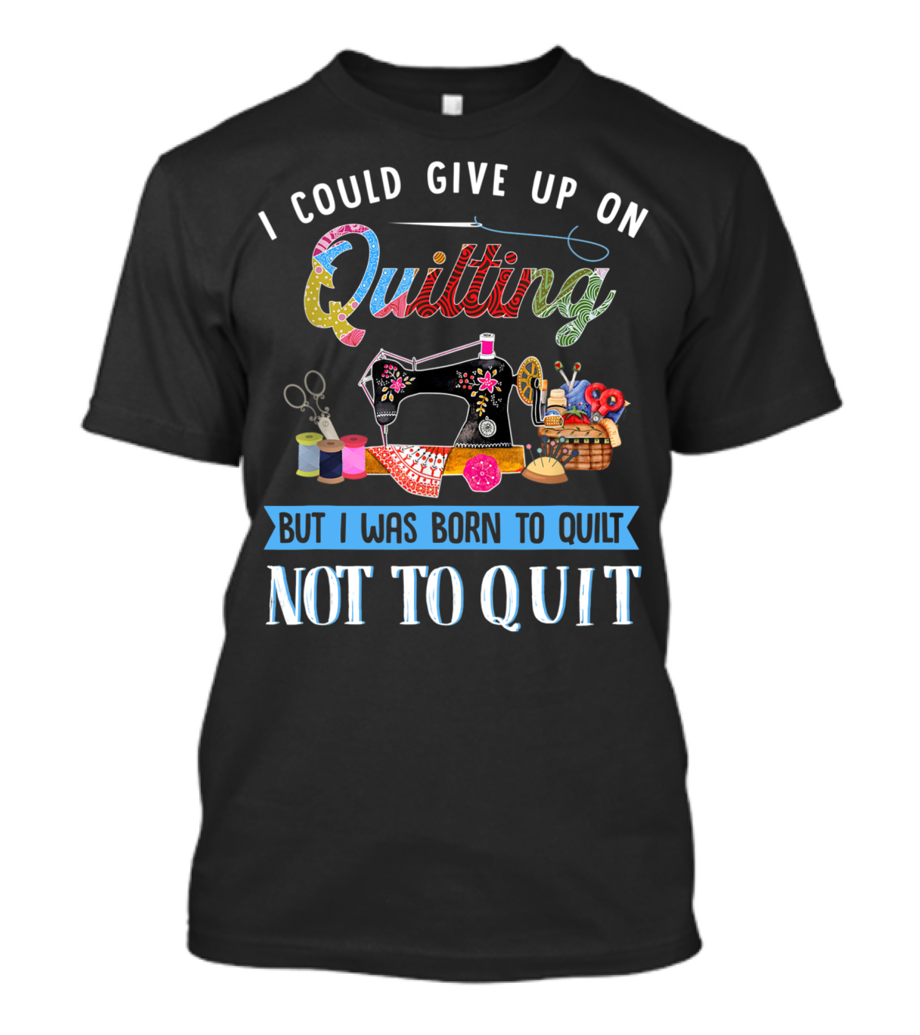 I Could Give Up On Quilting But I Was Born To Quilt Not To Quit T-Shirt