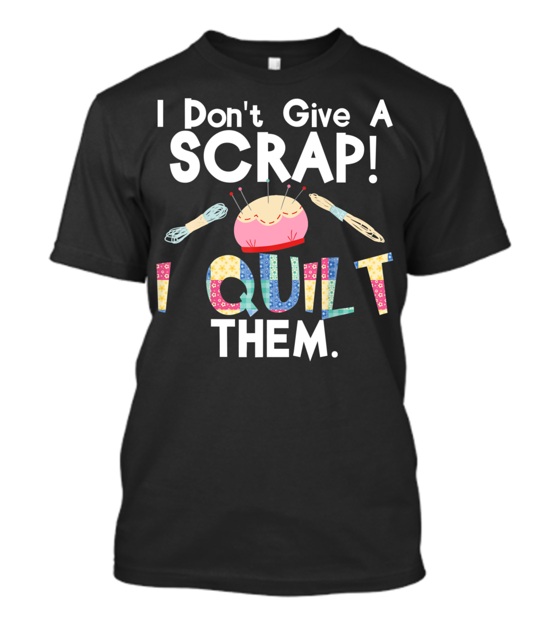 I Don't Give A Scrap I Quilt Them Pincushion Spool Needle Quilt T-Shirt