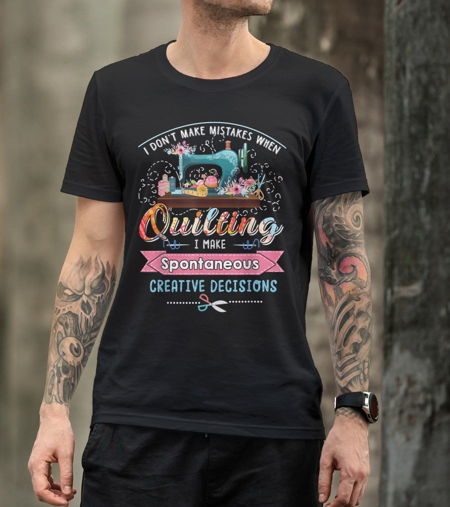 I Don't Make Mistakes When Quilting I Make Spontaneous Creative Decisions T-Shirt