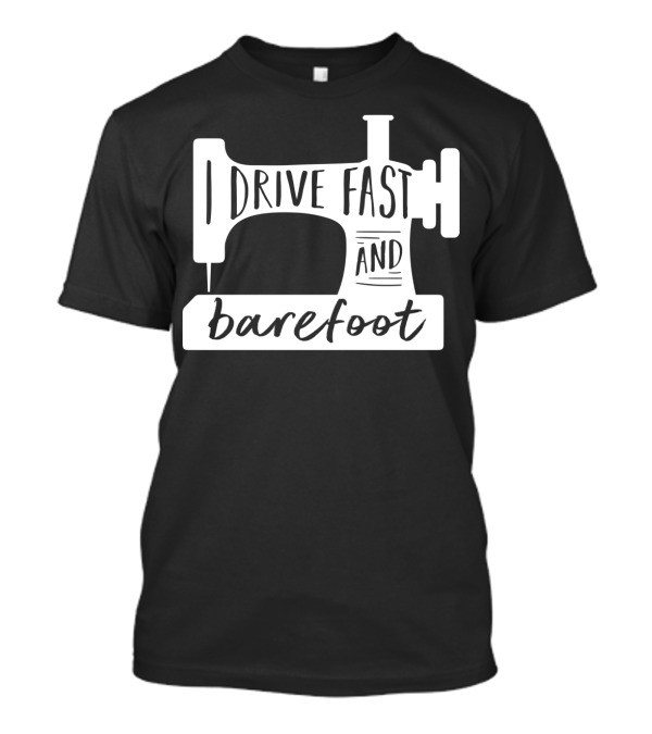 I Drive Fast And Barefoot Sewing Machine Humor T-Shirt