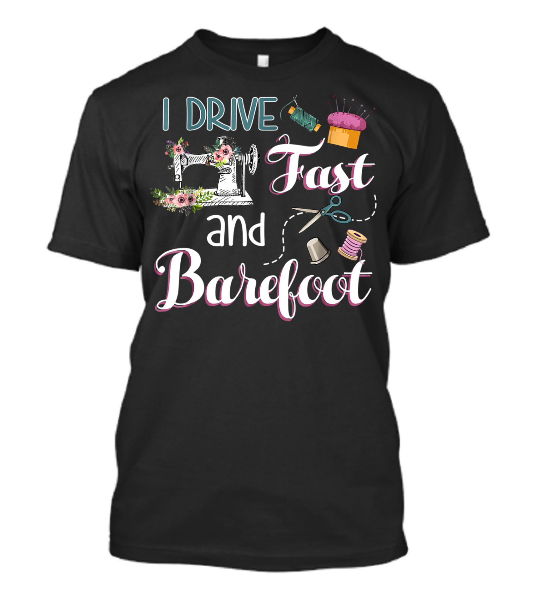 I Drive Fast And Barefoot Sewing Machine Flowers Scissors Thread T-Shirt