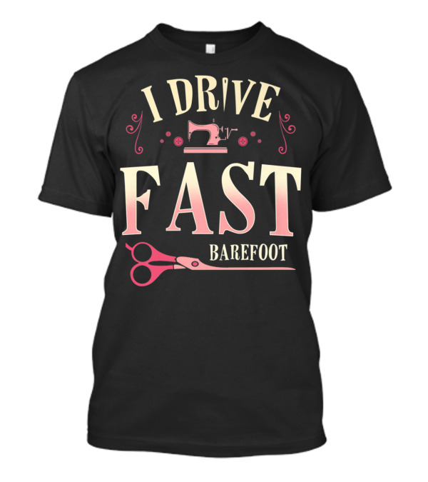 I Drive Fast Barefoot Quilter Sewing Scissors T-Shirt