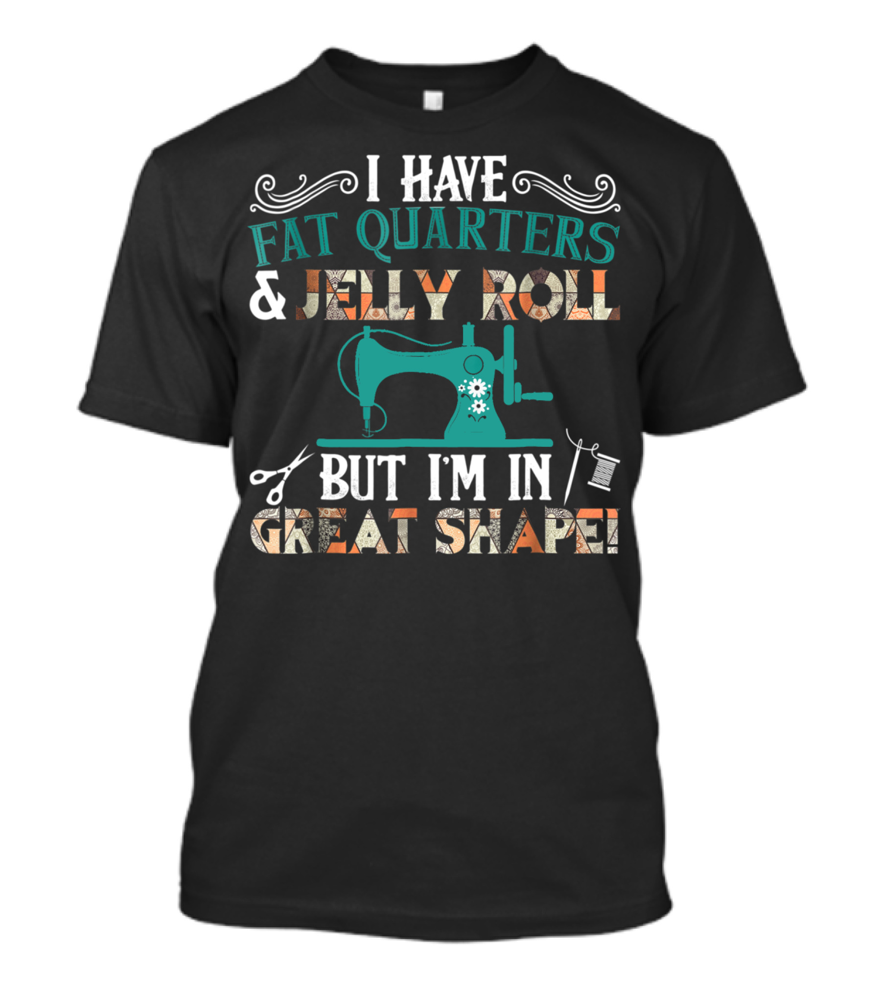 I Have Fat Quarters And Jelly Roll But I'm In Great Shape Sewing Machine Fun T-Shirt
