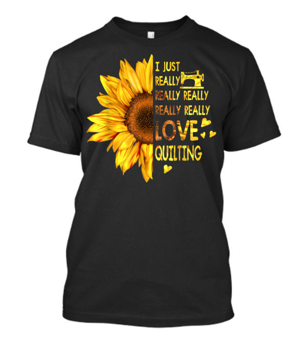 I Just Really Really Really Really Really Love Quilting Sunflower T-Shirt