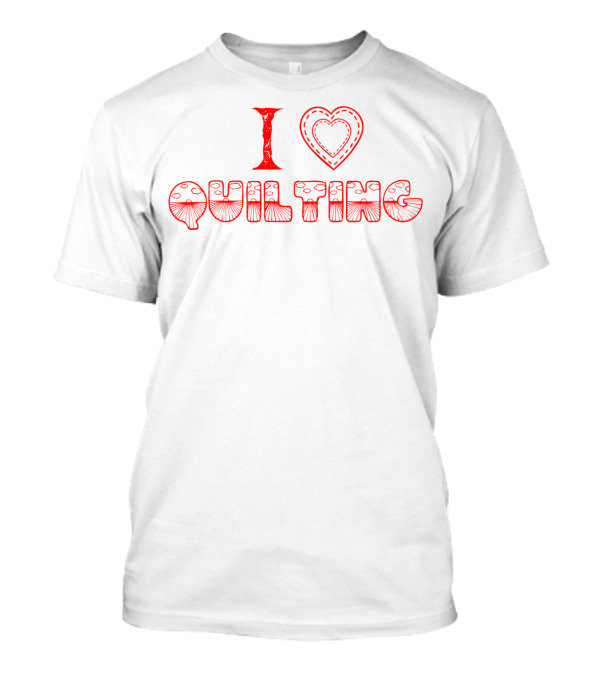 I Love Quilting Quilt Sew Sewing Great T-Shirt