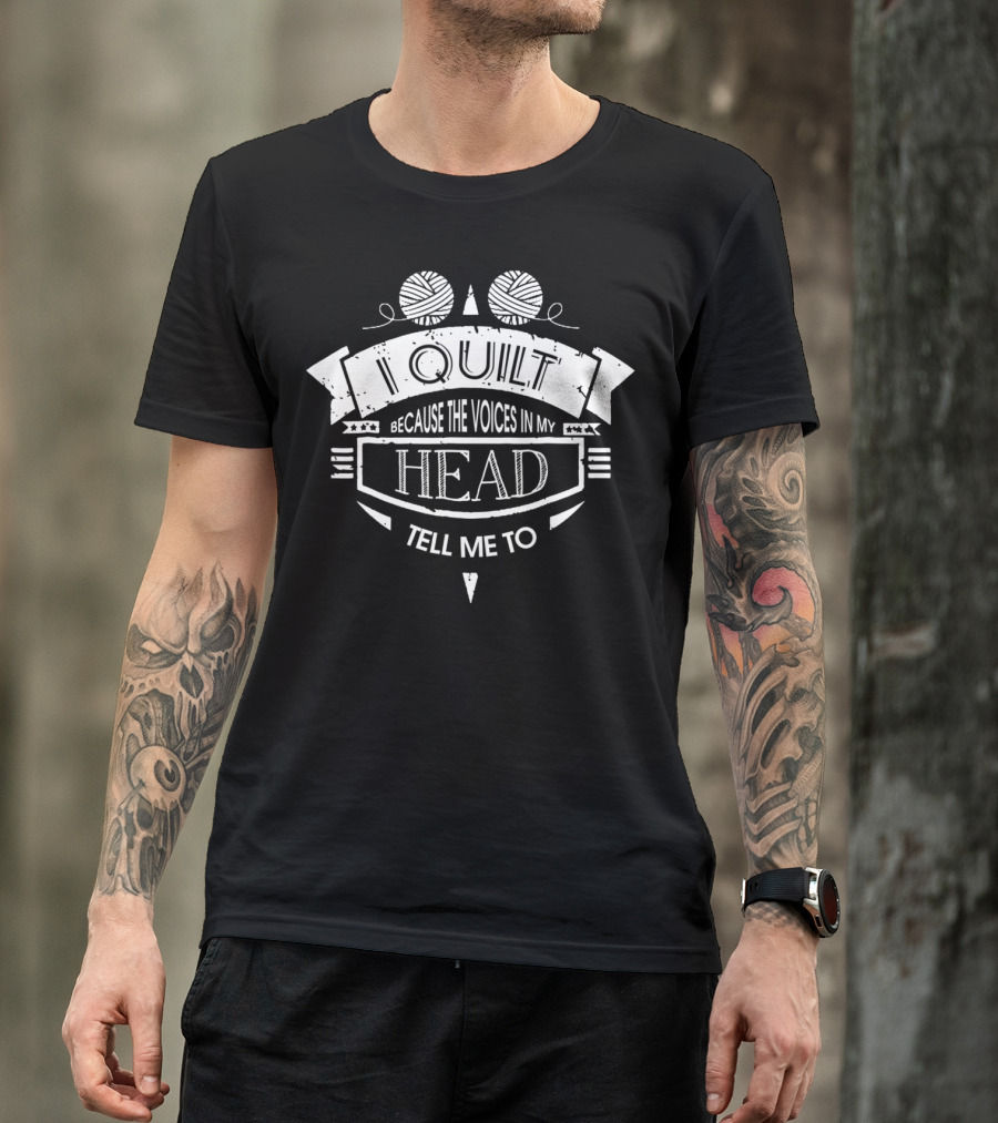 I Quilt Because The Voices In My Head Tell Me To T-Shirt