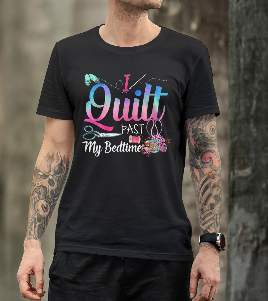 I Quilt Past My Bedtime Sewing Scissors Thread Spools T-Shirt