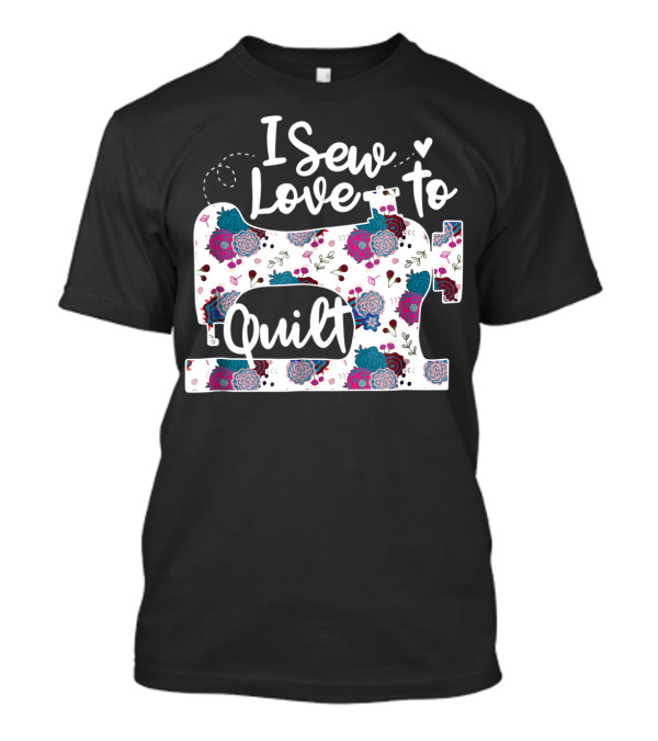 I Sew Love To Quilt Sewing Machine Floral T-Shirt