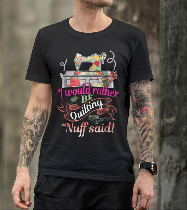 I Would Rather Be Quilting 'Nuff Said Sewing Machine Thread Scissors T-Shirt