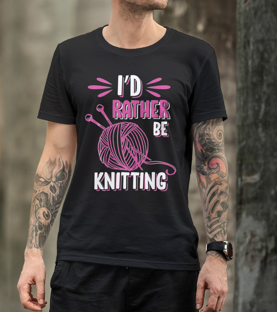 I'd Rather Be Knitting Funny Knitters Knitting T-Shirt