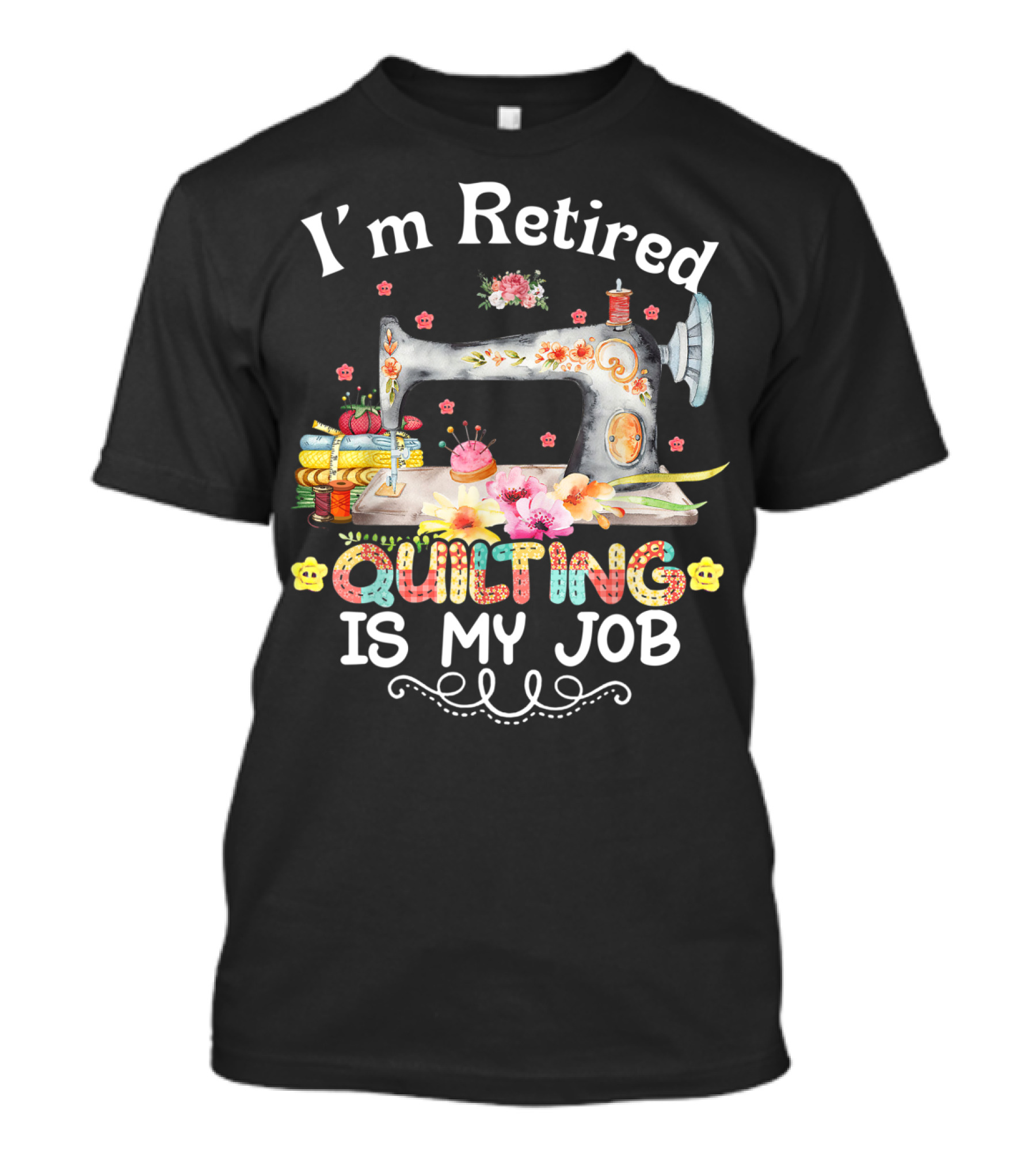 I'm Retired Quilting Is My Job Sewing Machine Flowers Thimbles T-Shirt