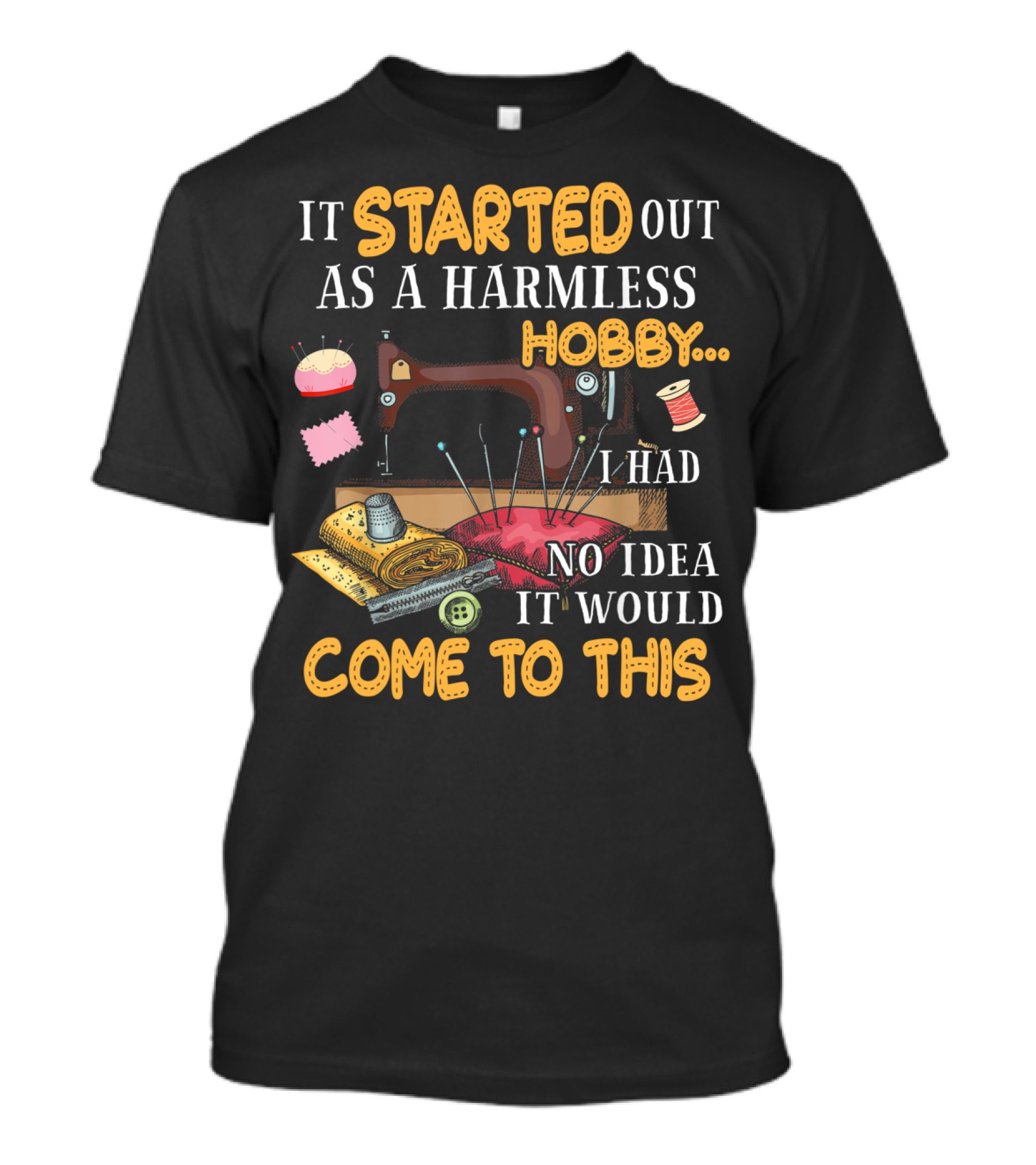 It Started Out As A Harmless Hobby Sewing I Had No Idea It Would Come To This T-Shirt