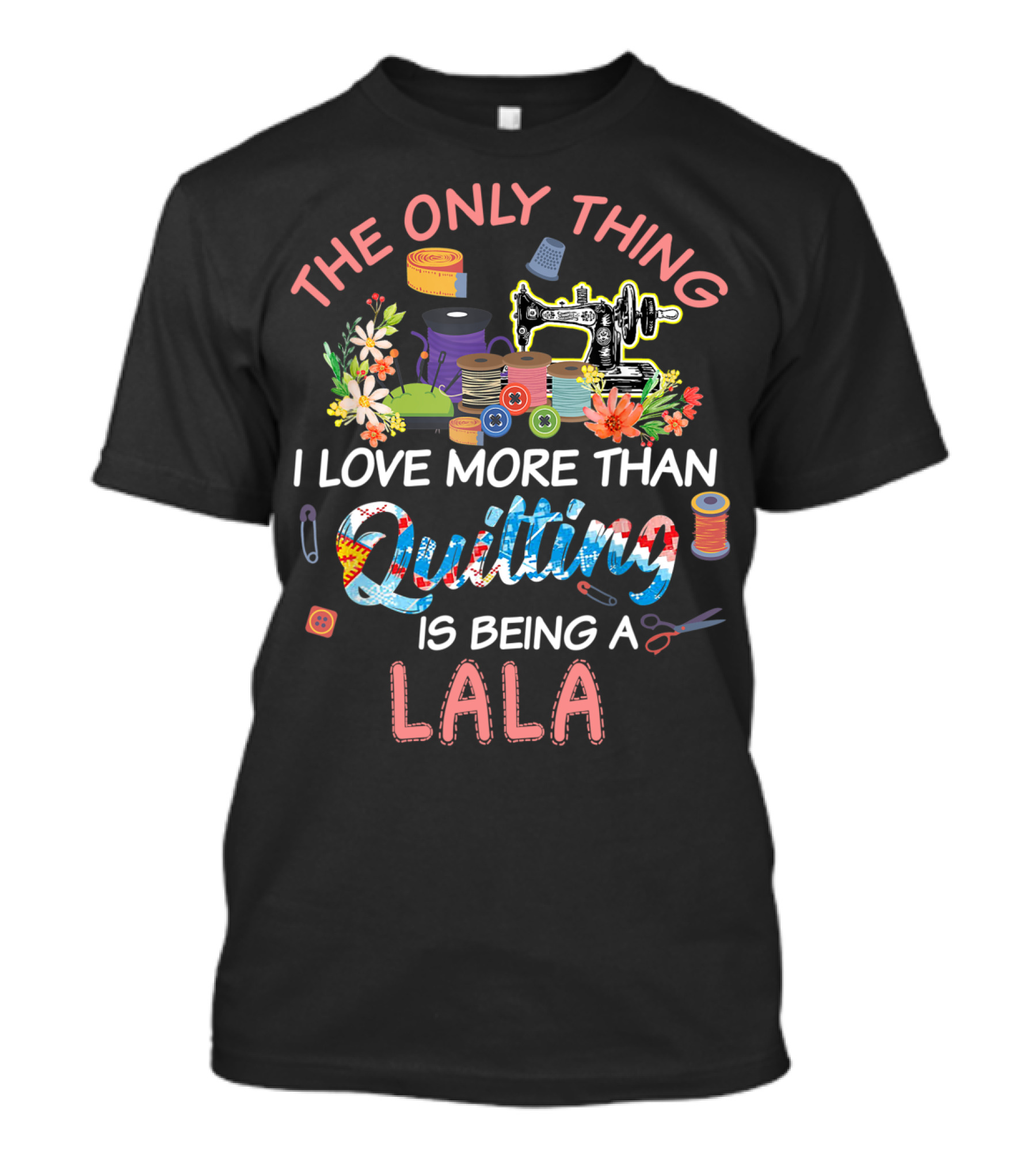 The Only Thing I Love More Than Quilting Is Being A Lala T-Shirt