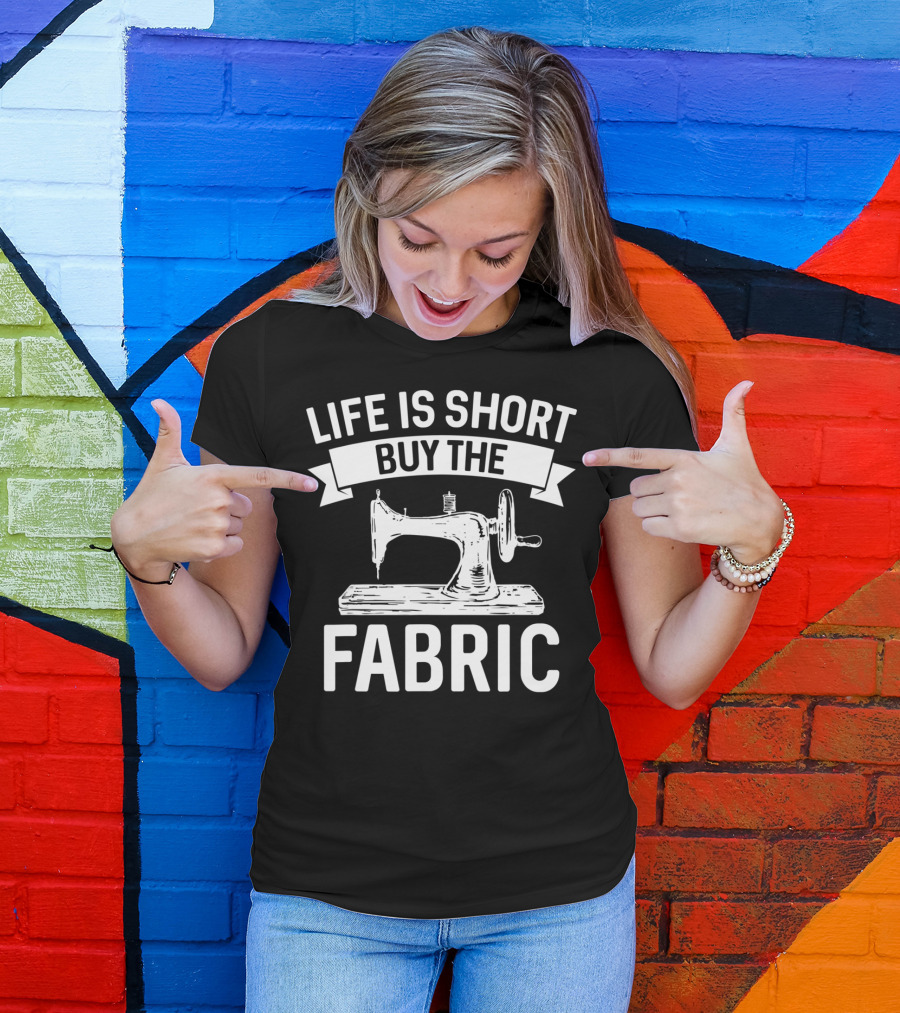 Life Is Short Buy The Fabric Sewing Machine Humor T-Shirt