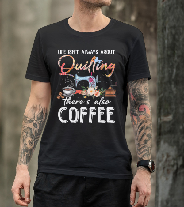 Life Isn't Always About Quilting There's Also Coffee Sewing Machine Floral Cup Beans Grinder T-Shirt