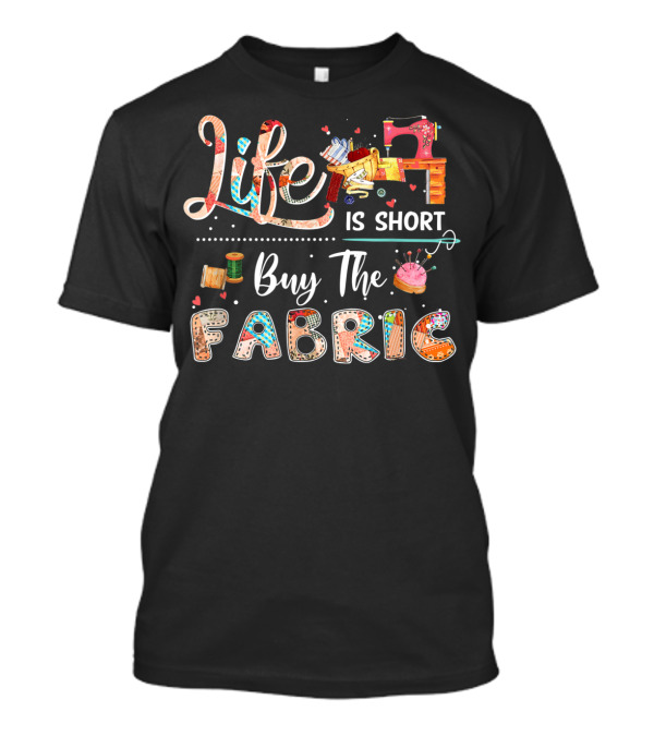 Life Is Short Buy The Fabric Quilting Sewing Elements T-Shirt