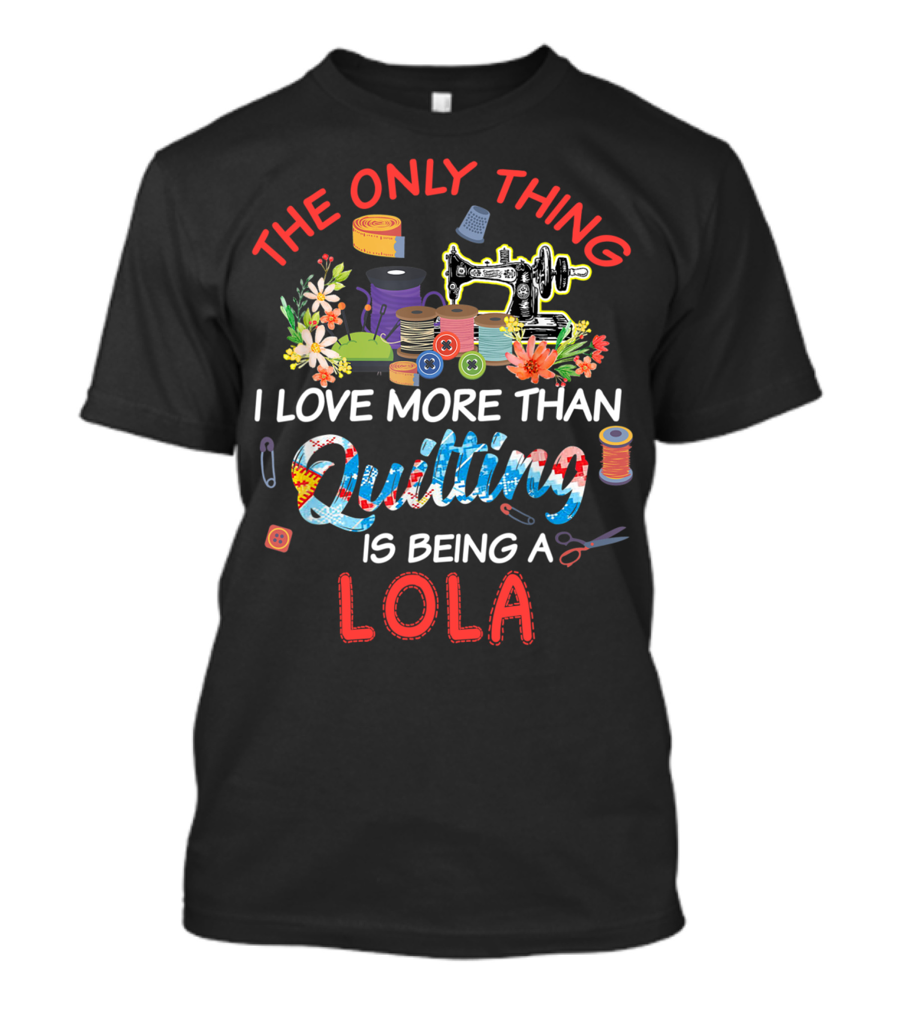 The Only Thing I Love More Than Quilting Is Being A Lola T-Shirt