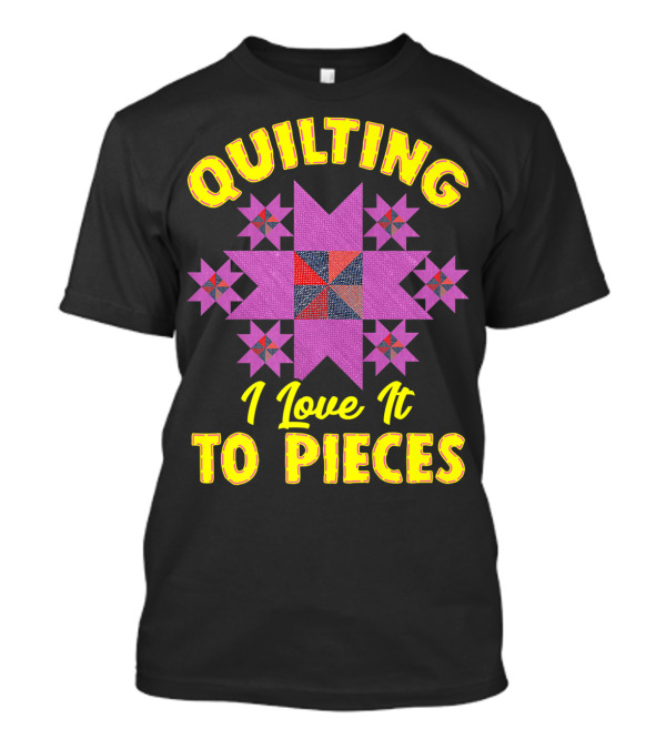 Quilting I Love It To Pieces Sewing Room Hobby Pun T-Shirt