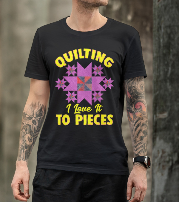 Quilting I Love It To Pieces Sewing Room Hobby Pun T-Shirt