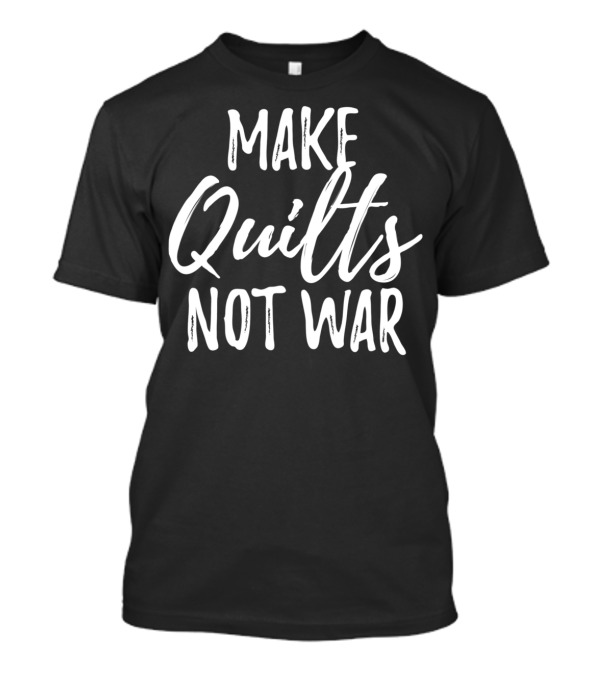 Make Quilts Not War Funny Quilting Peaceful Crafting Message T-Shirt