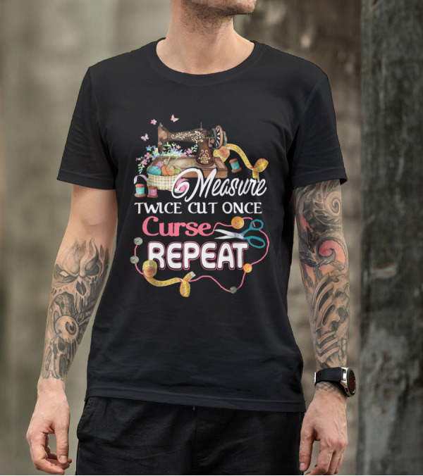 Measure Twice Cut Once Curse Repeat Sewing Machine Yarn Scissors Tape Quilting T-Shirt