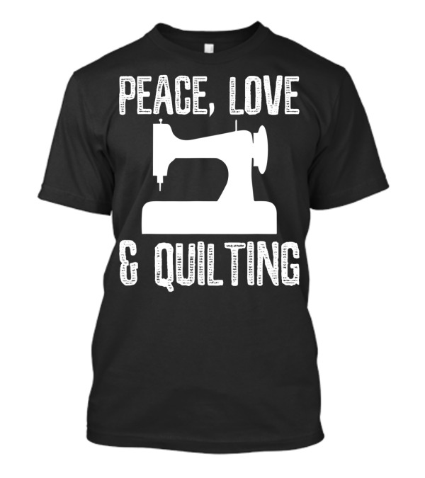Peace Love And Quilting Sewing Machine Humor For Quilters T-Shirt