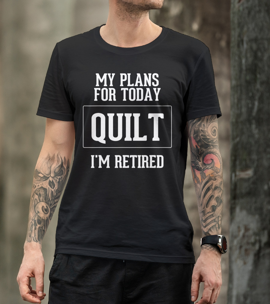 My Plans For Today Quilt I'm Retired T-Shirt