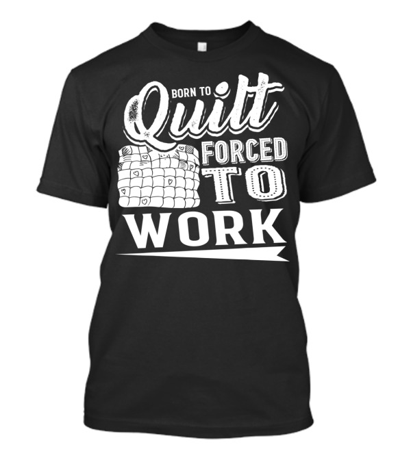 Born To Quilt Forced To Work Quilting Passionate Sewers T-Shirt