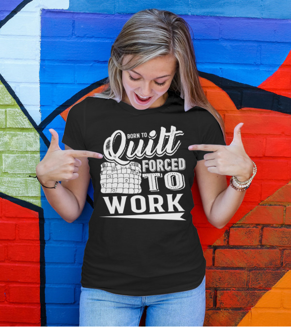 Born To Quilt Forced To Work Quilting Passionate Sewers T-Shirt