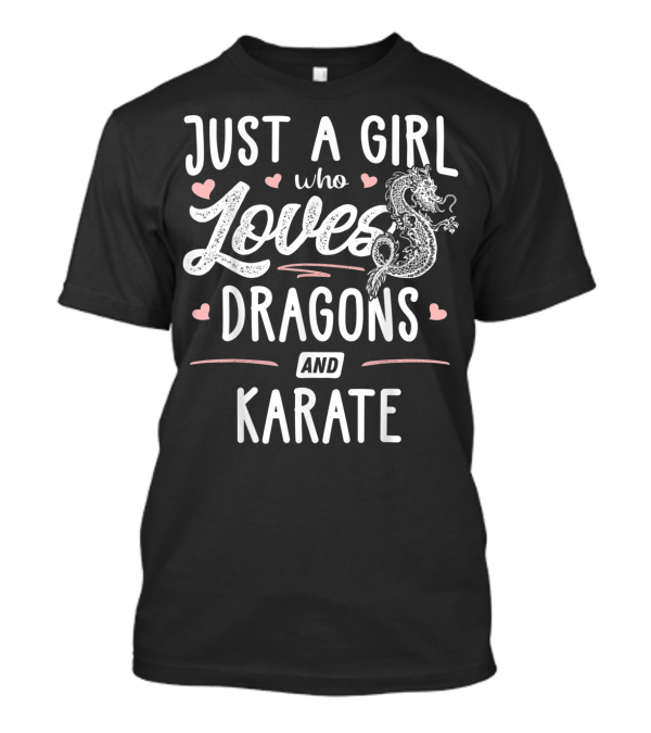 Just A Girl Who Loves Dragons And Karate With Heart Accents And Dragon T-Shirt
