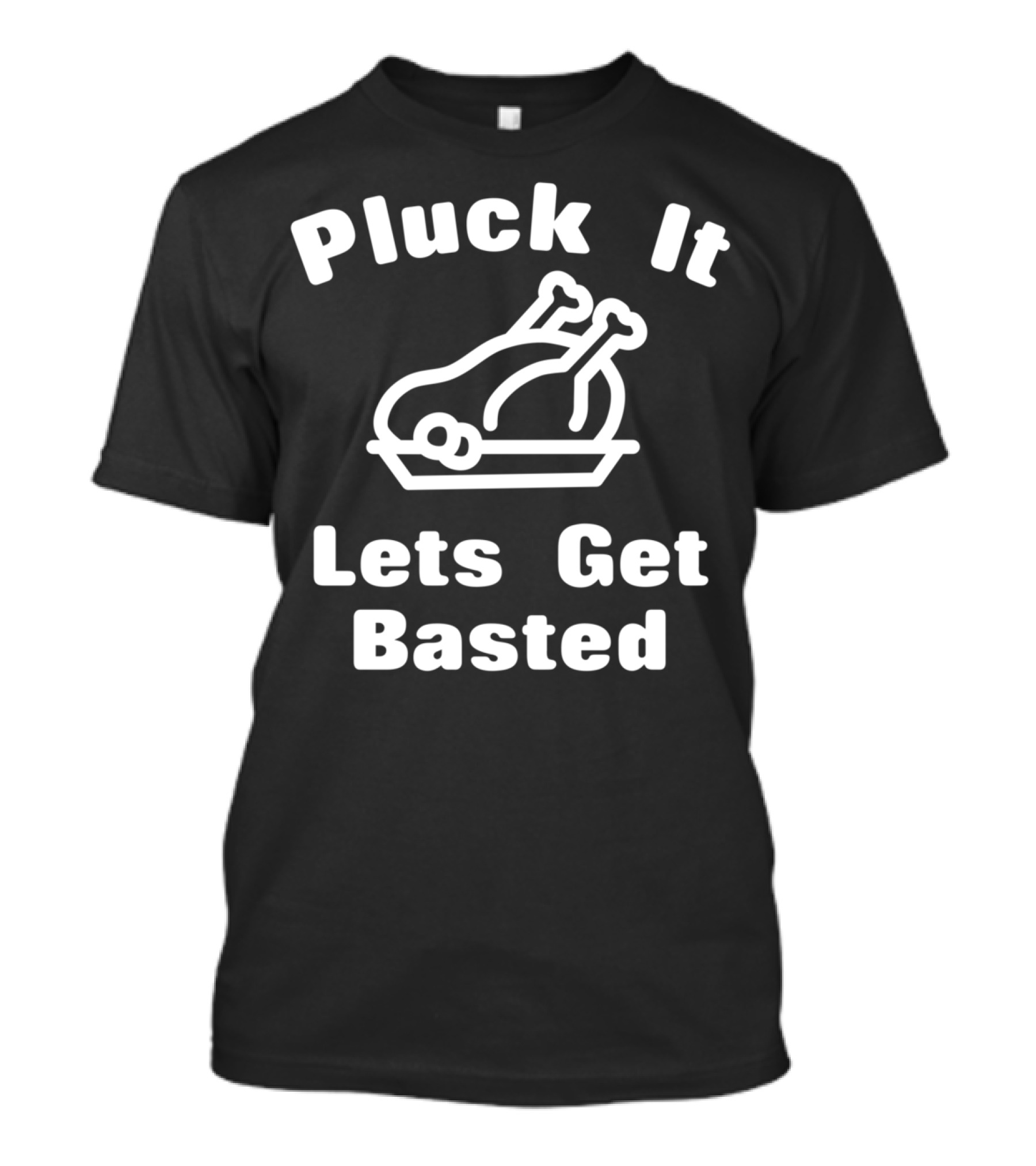 Pluck It Lets Get Basted Turkey Humor T-Shirt