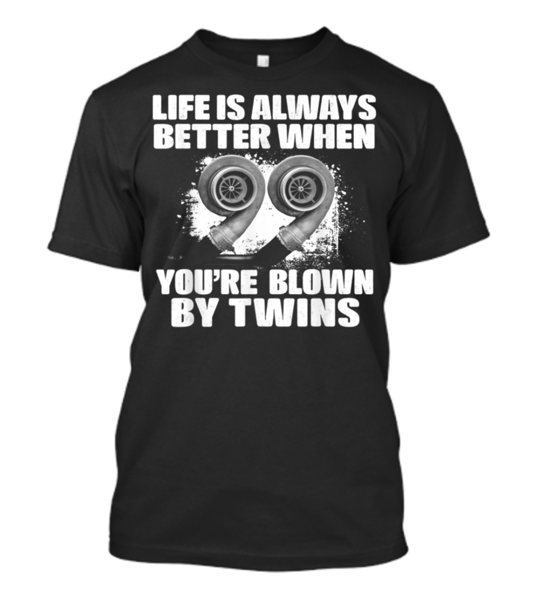 Life Is Always Better When You're Blown By Twins Turbochargers T-Shirt