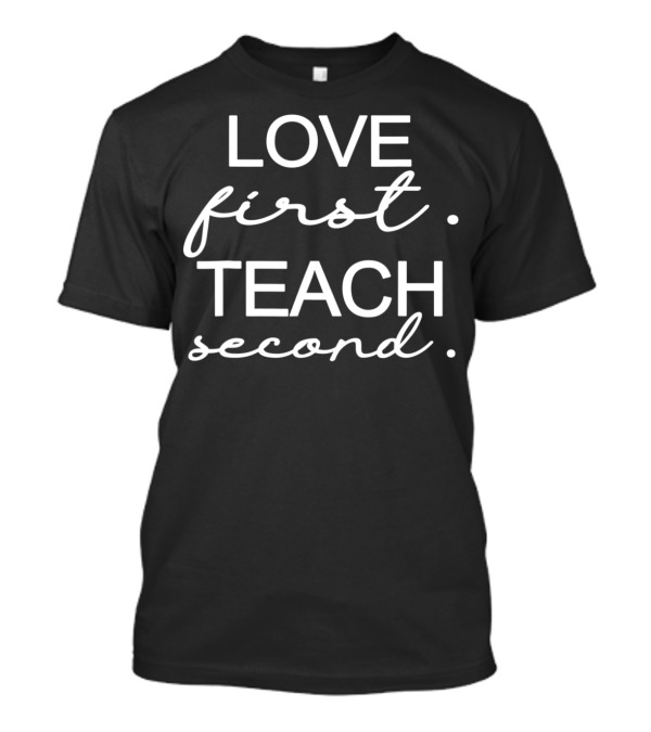 LOVE First Teach Second Teacher Inspiration T-Shirt