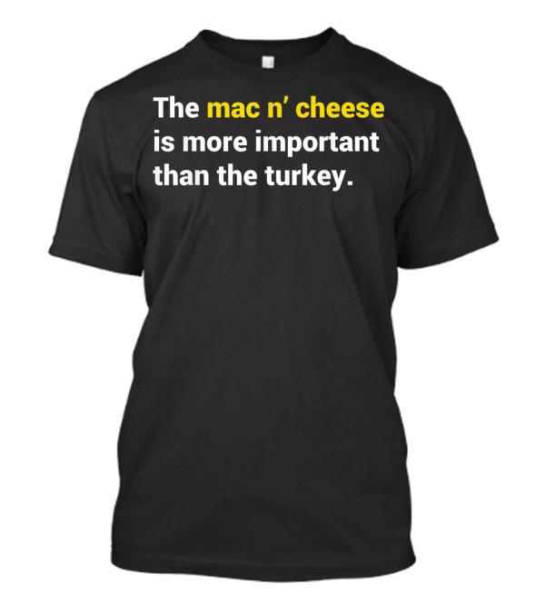 The Mac N’ Cheese Is More Important Than The Turkey Thanksgiving T-Shirt