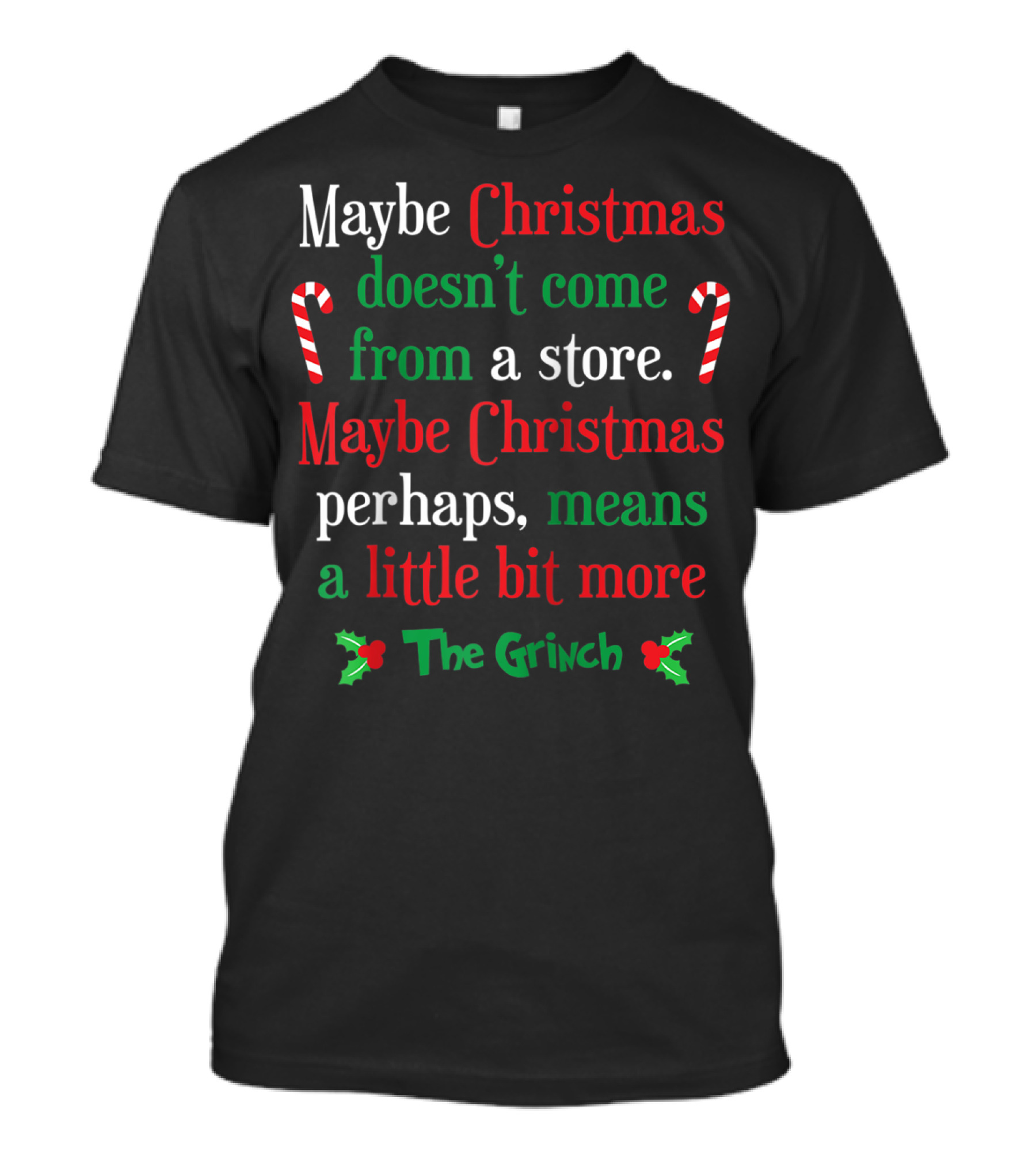 Maybe Christmas Doesn't Come From A Store The Grinch Means A Little Bit More T-Shirt
