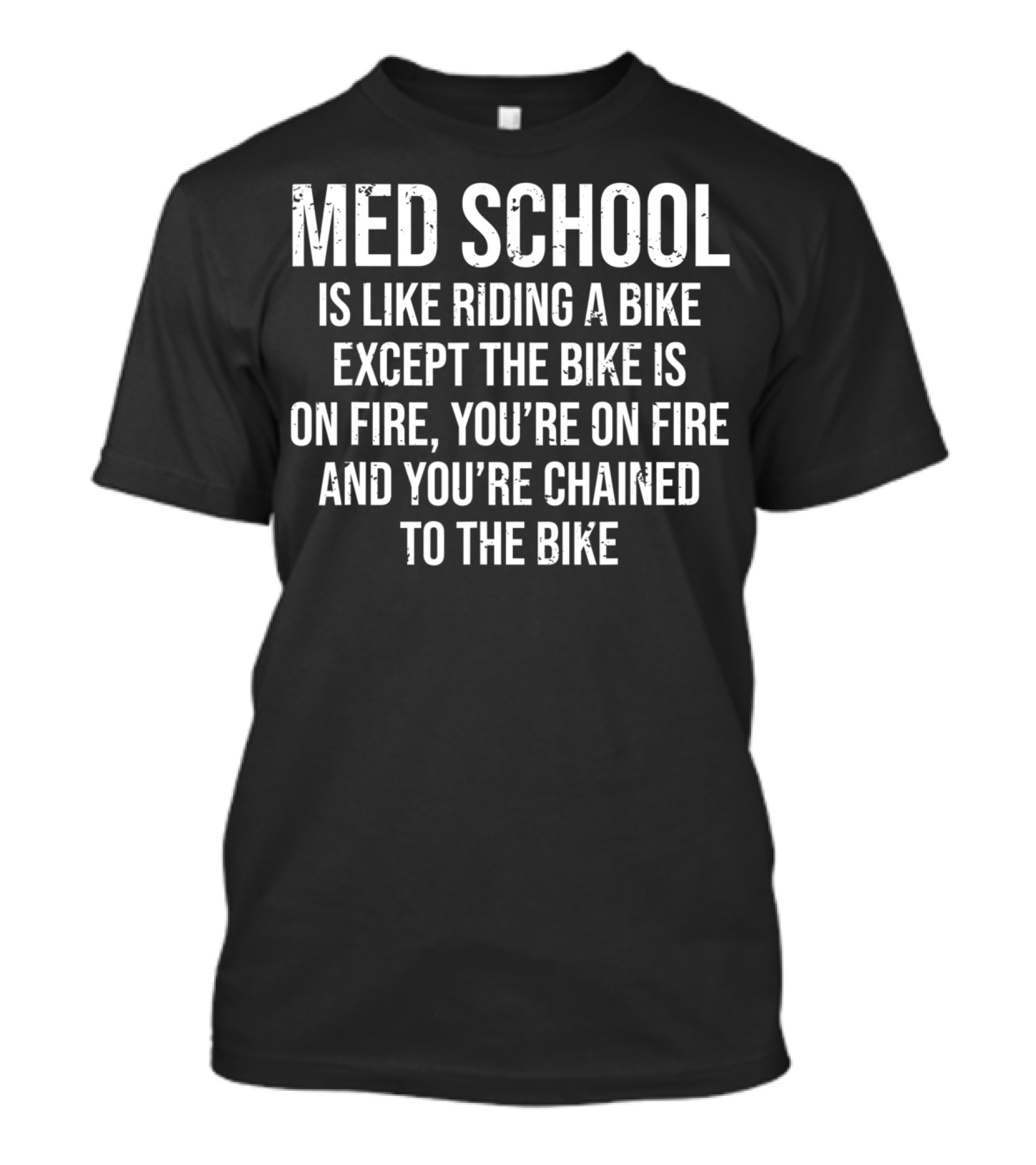 Med School Is Like Riding A Bike Except The Bike Is On Fire You're On Fire And You're Chained To The Bike T-Shirt