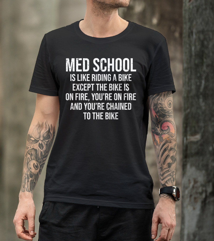 Med School Is Like Riding A Bike Except The Bike Is On Fire You're On Fire And You're Chained To The Bike T-Shirt