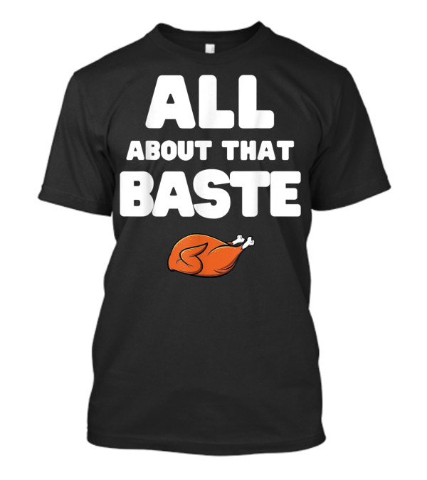 All About That Baste Turkey Thanksgiving Humor T-Shirt