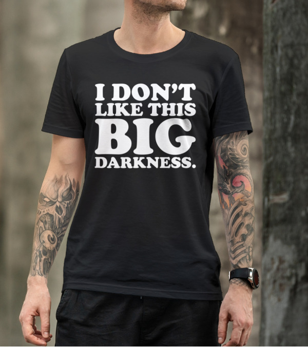 I Don't Like This Big Darkness T-Shirt