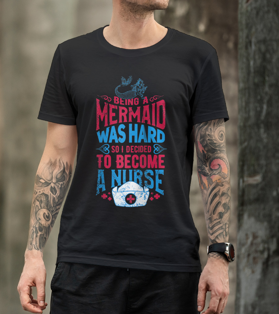 Being A Mermaid Was Hard So I Decided To Become A Nurse T-Shirt