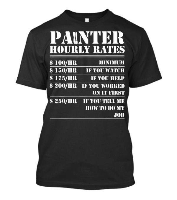 Painter Hourly Rates Funny Handyman Painting Minimum If You Watch Help Worked On It Tell Me How To Do My Job T-Shirt
