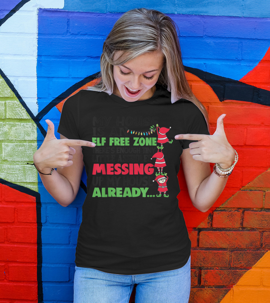 My House Is An Elf Free Zone There's Enough Tiny Little Assholes Messing Up My House Already Christmas T-Shirt