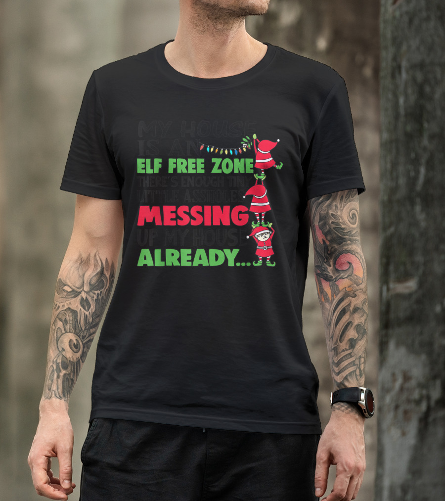 My House Is An Elf Free Zone There's Enough Tiny Little Assholes Messing Up My House Already Christmas T-Shirt