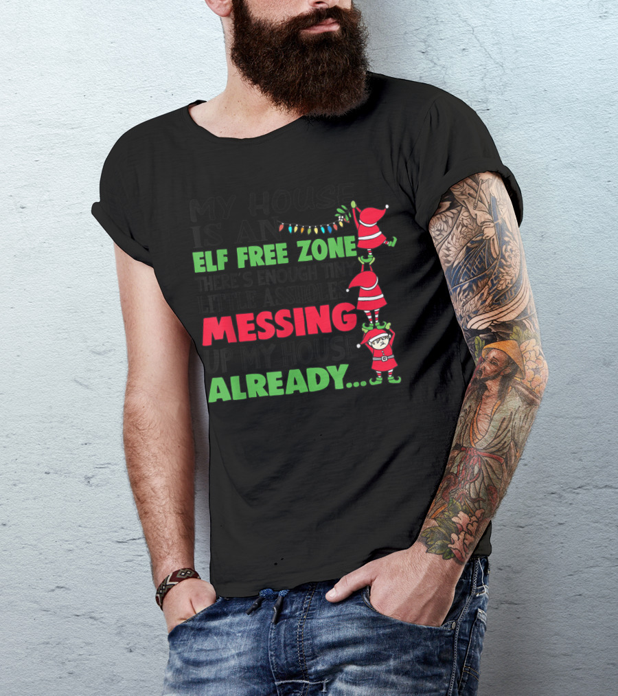 My House Is An Elf Free Zone There's Enough Tiny Little Assholes Messing Up My House Already Christmas T-Shirt