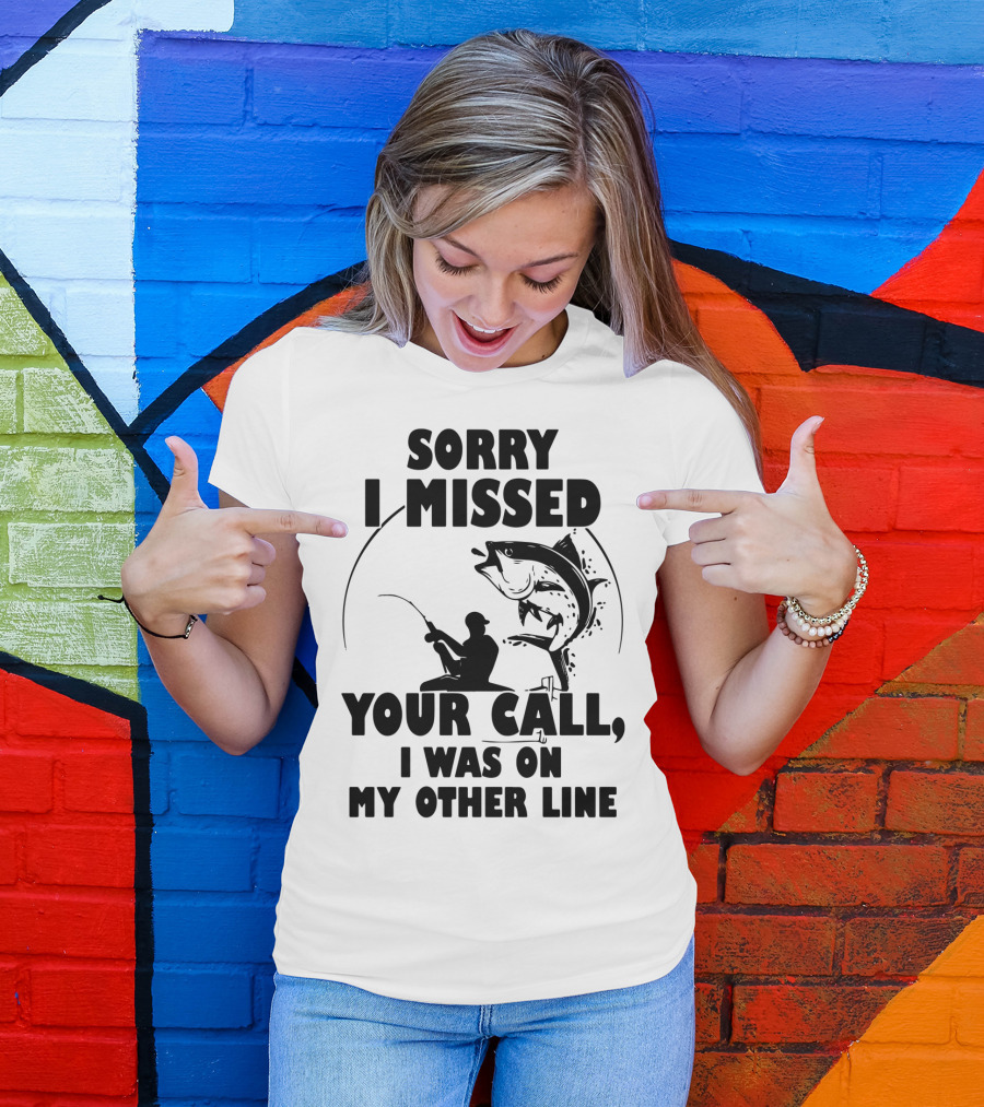 Sorry I Missed Your Call I Was On My Other Line Fishing T-Shirt