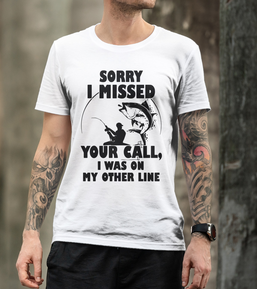 Sorry I Missed Your Call I Was On My Other Line Fishing T-Shirt