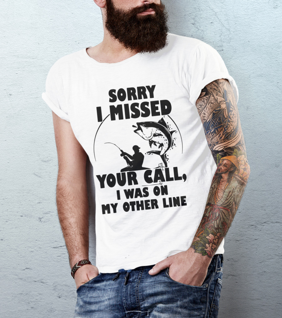 Sorry I Missed Your Call I Was On My Other Line Fishing T-Shirt
