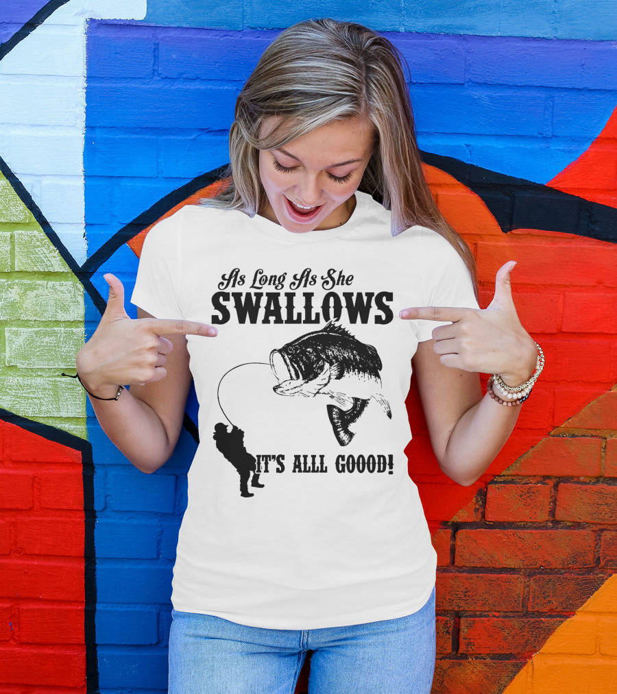 As Long As She Swallows It's Alll Goood T-Shirt
