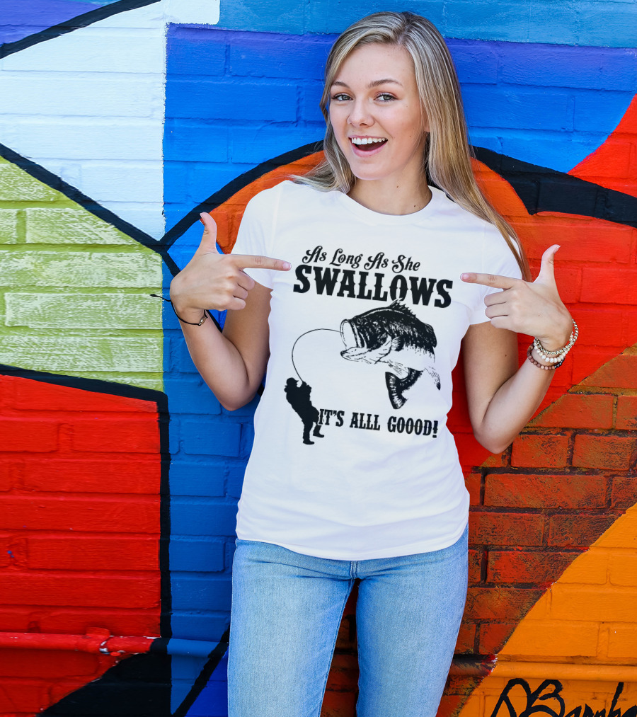 As Long As She Swallows It's Alll Goood T-Shirt
