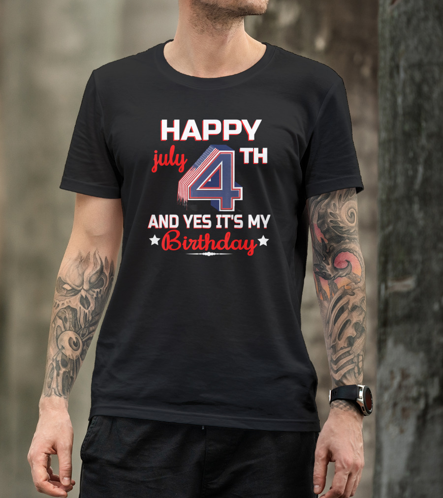 HAPPY 4TH JULY AND YES IT'S MY BIRTHDAY T-Shirt